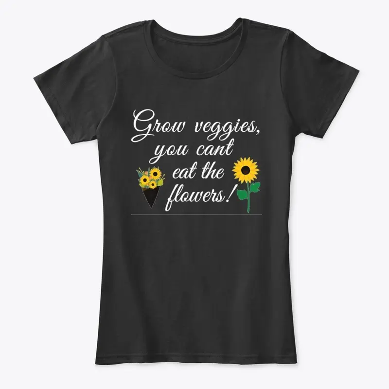 Grow Veggies you cant eat the flowers!