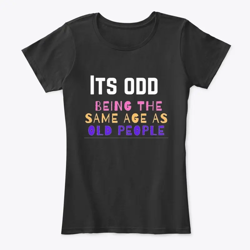 Its odd being the same age as old people