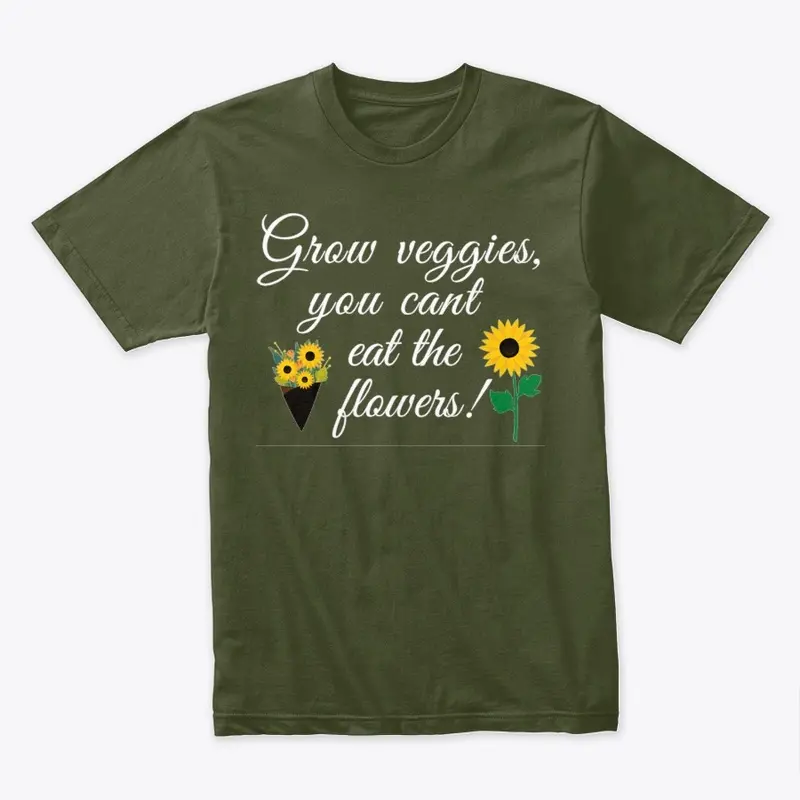 Grow Veggies you cant eat the flowers!